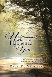 Understanding What Just Happened to You : The Ultimate Guide to Understanding Salvation