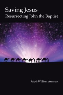 Saving Jesus : Resurrecting John the Baptist