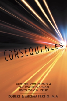 Consequences : Science, Philosophy & the Christian-Islam Ideological Crisis