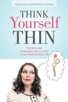 Think Yourself Thin : The Dna System to Reprogram Your Own Brain to Lose Weight and Keep It Off