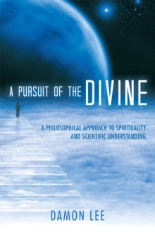 A Pursuit of the Divine : A Philosophical Approach to Spirituality and Scientific Understanding