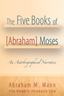 The Five Books of [Abraham] Moses : An Autobiographical Narrative