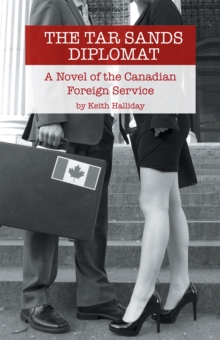 The Tar Sands Diplomat : A Novel of the Canadian Foreign Service