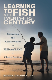 Learning to Fish in the Twenty-First Century : Navigating the Career Waters to Find and Land a Choice Position