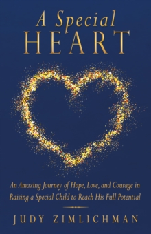 A Special Heart : An Amazing Journey of Hope, Love, and Courage in Raising a Special Child to Reach His Full Potential