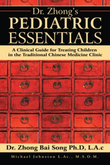 Dr. Zhong'S Pediatric Essentials : A Clinical Guide for Treating Children in the Traditional Chinese Medicine Clinic