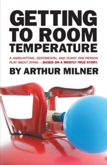 Getting to Room Temperature : A Hard-Hitting, Sentimental and Funny One-Person Play About Dying - Based on a Mostly True Story