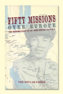 Fifty Missions over Europe : The Wartime Diary of Lt. John Shular, Usaac