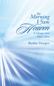 The Morning I Saw Heaven : A Glimpse into God'S Glory