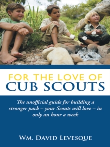 For the Love of Cub Scouts : The Unofficial Guide for Building a Stronger Pack-Your Scouts Will Love-In Only an Hour a Week