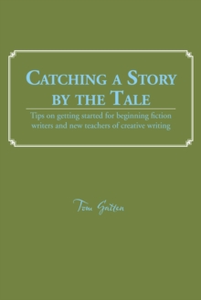 Catching a Story by the Tale : Tips on Getting Started for Beginning Fiction Writers and New Teachers of Creative Writing