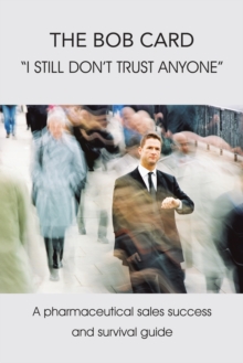 The Bob Card "I Still Don't Trust Anyone" : A Pharmaceutical Sales Success and Survival Guide