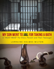 My Son Went to Jail for Taking a Bath : A "Must Read" for Every Parent and Their Teenager