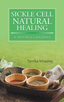 Sickle Cell Natural Healing : A Mother'S Journey