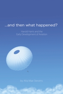 ...And Then What Happened? : Harold Harris and the  Early Development of Aviation