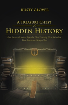 A Treasure Chest of Hidden History : Fun Facts and Serious Episodes That You May Have Missed in Your American History Class