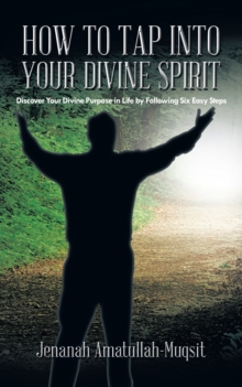 How to Tap into Your Divine Spirit : Discover Your Divine Purpose in Life by Following Six Easy Steps