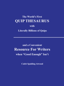 The World'S First Quip Thesaurus with Literally Billions of Quips : And a Convenient Resource for Writers When "Good Enough" Isn'T