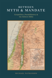 Between Myth & Mandate : Geopolitics, Pseudohistory & the Hebrew Bible