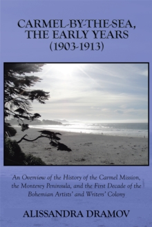 Carmel-By-The-Sea, the Early Years (1903-1913) : An Overview of the History of the Carmel Mission, the Monterey Peninsula, and the First Decade of the Bohemian Artists' and Writers' Colony