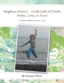 Meghan Henry - a Life Full of Faith, Hope, Love, & Fun! : (While Fighting Childhood Cancer for 5+ Years)