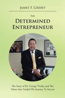 The Determined Entrepreneur : The Story of Dr. George Tinsley and the Values That Guided His Journey to Success