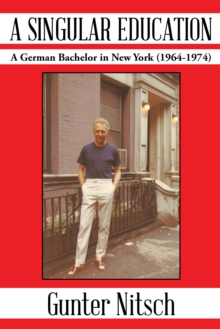 A Singular Education : A German Bachelor in New York (1964-1974)