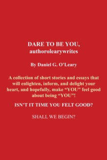 Dare to Be You, Authorolearywrites : A Collection of Short Stories and Essays That Will Enlighten,Inform, and Delight Your Heart, and Hopefully, Make "You" Feel Good About Being "You"! Isn't It Time Y