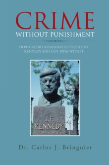 Crime Without Punishment : How Castro Assassinated President Kennedy and Got Away with It