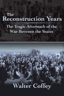 The Reconstruction Years : The Tragic Aftermath of the War Between the States