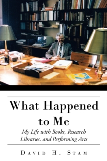 What Happened to Me : My Life with Books, Research Libraries, and Performing Arts