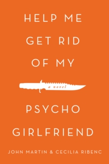 Help Me Get Rid of My Psycho Girlfriend : A Novel