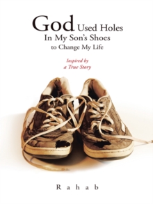 God Used Holes in My Son's Shoes to Change My Life : Inspired by a True Story