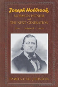 Joseph Holbrook Mormon Pioneer and the Next Generation Volume Ii : With Commentary on Settlers, Polygamists, and Outlaws, Including Butch Cassidy