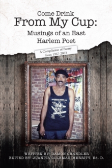 Come Drink from My Cup: Musings of an East Harlem Poet : A Compilation of Poetry from 1967-2003