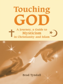 Touching God : A Journey, a Guide to Mysticism in Christianity and Islam