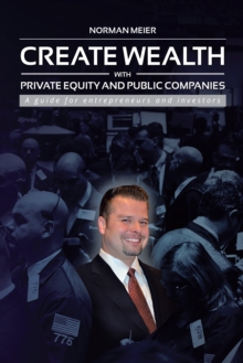 Create Wealth with Private Equity and Public Companies : A Guide for Entrepreneurs and Investors