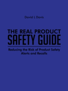 The Real Product Safety Guide : Reducing the Risk of Product Safety Alerts and Recalls