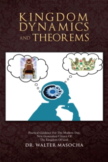 Kingdom Dynamics and Theorems : Practical Guidance for the Modern-Day, New Generation Citizen of the Kingdom of God