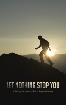 Let  Nothing  Stop You : A Living Testimony by Pastor Stephen Mensah