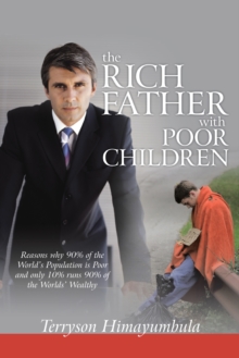 The Rich Father with Poor Children : Reasons Why 90% of the World Population Is Poor and Only 10% Runs 90% of the Worlds' Wealthy