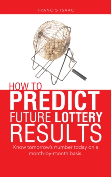 How to Predict Future Lottery Results : Know Tomorrow'S Number Today on a Month-By-Month Basis.