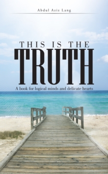 This Is the Truth : A Book for Logical Minds and Delicate Hearts