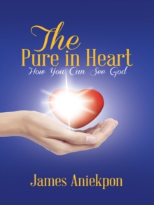 The Pure in Heart : How You Can See God