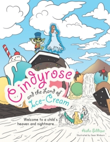 Cindyrose and the Land of Ice-Cream : Welcome to a Child's Heaven and Nightmare...