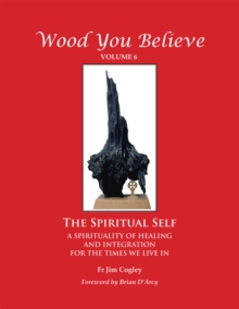 Wood You Believe : The Spiritual Self - a Spirituality of Healing and Integration for the Times We Live In