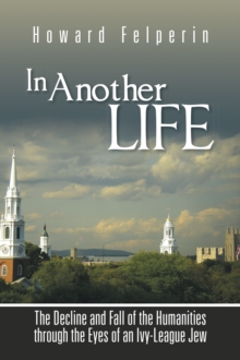 In Another Life : The Decline and Fall of the Humanities Through the Eyes of an Ivy-League Jew