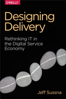 Designing Delivery : Rethinking IT in the Digital Service Economy