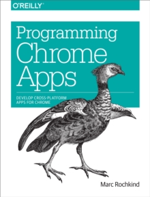 Programming Chrome Apps : Develop Cross-Platform Apps for Chrome