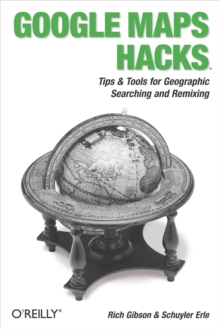 Google Maps Hacks : Foreword by Jens & Lars Rasmussen, Google Maps Tech Leads